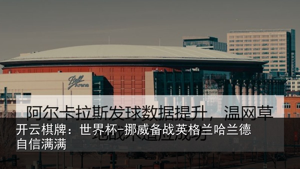 开云棋牌：世界杯-挪威备战英格兰哈兰德自信满满