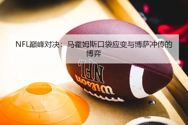 NFL巅峰对决：马霍姆斯口袋应变与博萨冲传的博弈
