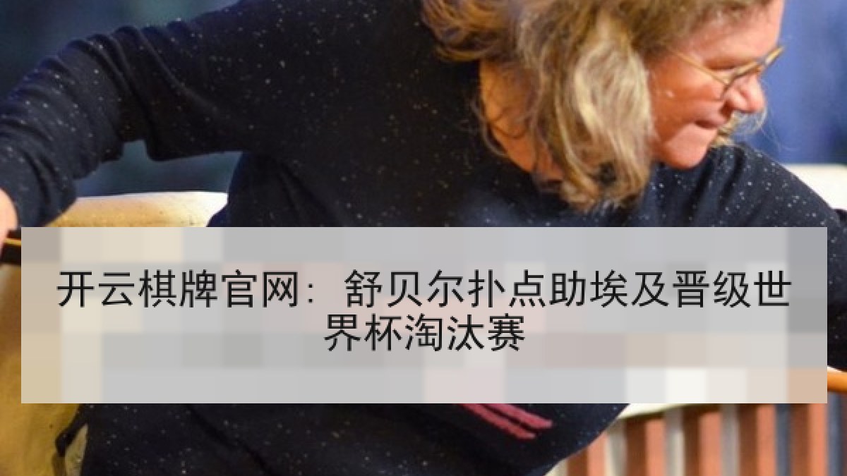 开云棋牌官网: 舒贝尔扑点助埃及晋级世界杯淘汰赛 开云棋牌官网: 舒贝尔扑点助埃及晋级世界杯淘汰赛