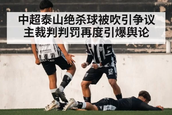 中超泰山绝杀球被吹引争议 主裁判判罚再度引爆舆论