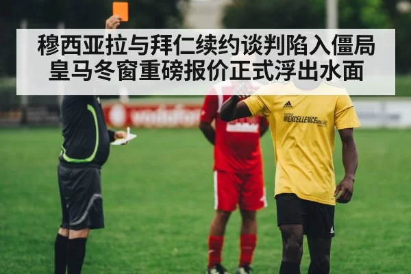 穆西亚拉与拜仁续约谈判陷入僵局 皇马冬窗重磅报价正式浮出水面