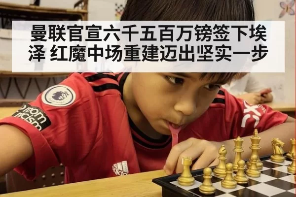 曼联官宣六千五百万镑签下埃泽 红魔中场重建迈出坚实一步