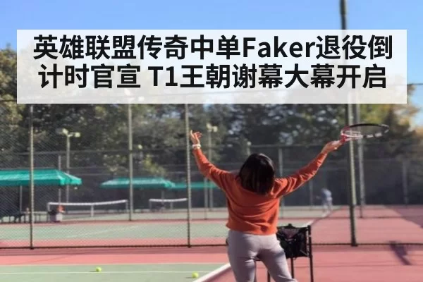 英雄联盟传奇中单Faker退役倒计时官宣 T1王朝谢幕大幕开启