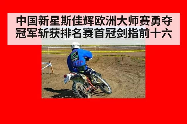 中国新星斯佳辉欧洲大师赛勇夺冠军斩获排名赛首冠剑指前十六
