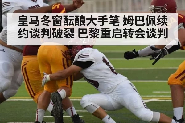 皇马冬窗酝酿大手笔 姆巴佩续约谈判破裂 巴黎重启转会谈判
