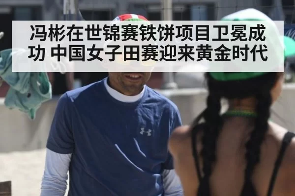 冯彬在世锦赛铁饼项目卫冕成功 中国女子田赛迎来黄金时代